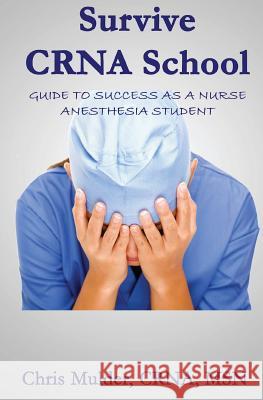 Survive Crna School: Guide to Success as a Nurse Anesthesia Student Chris Mulder 9781530453511 Createspace Independent Publishing Platform - książka
