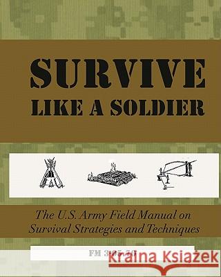 Survive Like a Soldier: The U.S. Army Field Manual on Survival Strategies and Techniques U. S. Army Field Manual 3-05 70 9781450537360 Createspace - książka