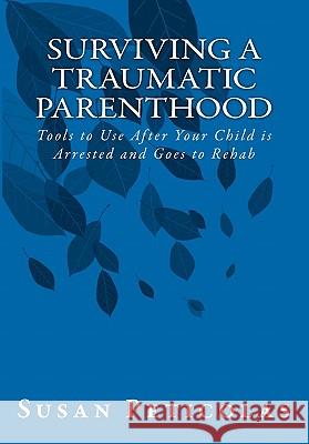 Surviving a Traumatic Parenthood: Tools to Use After Your Child Is Arrested and Goes to Rehab Susan Peticolas 9781456447694 Createspace - książka