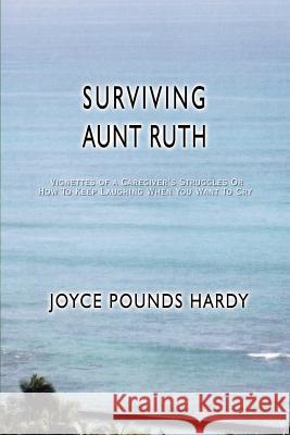 Surviving Aunt Ruth: Vignettes of a Caregiver's Struggles Or How To Keep Laughing When You Want To Cry Hardy, Joyce Pounds 9781403307187 Authorhouse - książka