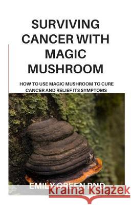 Surviving Cancer with Magic Mushroom: How to use magic mushroom to cure cancer and relief its symptoms Emily Gree 9781707989157 Independently Published - książka