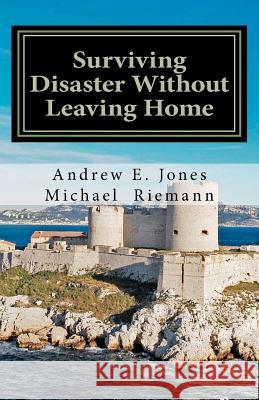 Surviving Disaster Without Leaving Home Andrew E. Jones Michael Riemann 9781463646134 Createspace - książka