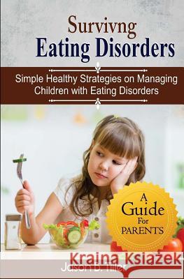 Surviving Eating Disorders: Simple Healthy Strategies on Managing Children with Eating Disorders Jason B. Tiller 9781979294423 Createspace Independent Publishing Platform - książka