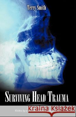 Surviving Head Trauma: A Guide to Recovery Written by a Traumatic Brain Injury Patient Terry Smith, Smith 9781440176425 iUniverse - książka