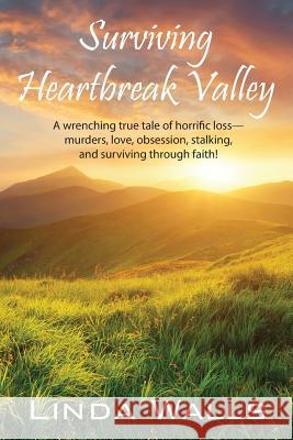 Surviving Heartbreak Valley: A wrenching true tale of horrific loss-murders, love, obsession, stalking, and surviving through faith! Linda Walls 9781478757290 Outskirts Press - książka