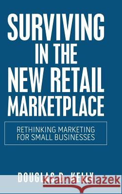 Surviving in the New Retail Marketplace: Rethinking Marketing for Small Businesses Douglas D Kelly 9781982231002 Balboa Press - książka