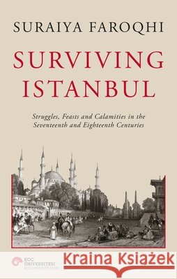 Surviving Istanbul: Struggles, Feasts and Calamities in the Seventeenth and Eighteenth Centuries Suraiya Faroqhi 9786258022407 Koc University Press - książka