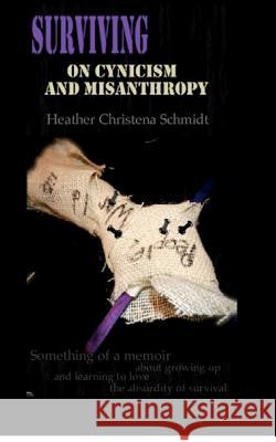 Surviving On Cynicism and Misanthropy: Something of a Memoir About Growing Up and Learning To Love the Absurdity of Survival Schmidt, Heather Christena 9781480142138 Createspace - książka