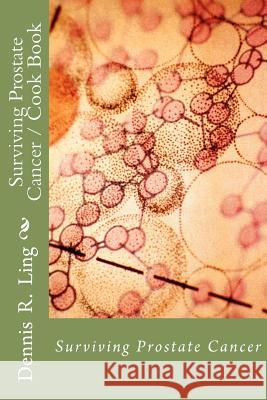 Surviving Prostate Cancer: Surviving Prostate Cancer Cook Book Dennis R. Ling 9781468020649 Createspace - książka