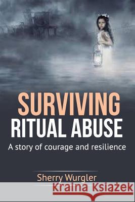 Surviving Ritual Abuse: A Story of Courage and Resilience Sherry Wurgler 9781792986222 Independently Published - książka