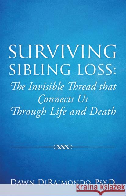 Surviving Sibling Loss: The Invisible Thread that Connects Us Through Life and Death Psy D. Dawn Diraimondo 9781977228833 Outskirts Press - książka