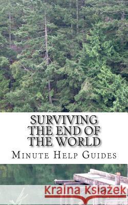 Surviving the End of the World: The Beginners Guide to Surviving Just About Any Disaster! Minute Help Guides 9781500958770 Createspace - książka