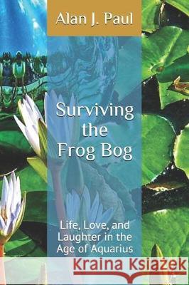 Surviving the Frog Bog: Life, Love, and Laughter in the Age of Aquarius Alan J. Paul 9781795504645 Independently Published - książka