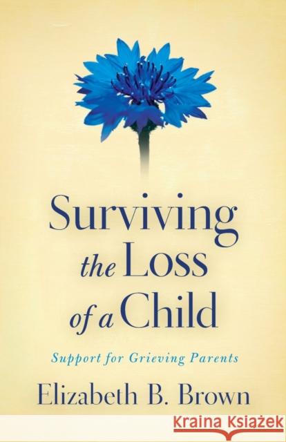 Surviving the Loss of a Child: Support for Grieving Parents Brown, Elizabeth B. 9780800733568 Fleming H. Revell Company - książka