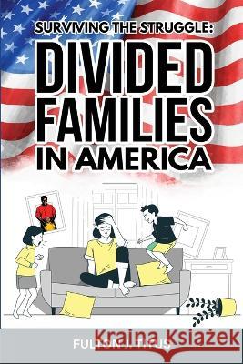 Surviving The Struggle: Divided Families in America Fulton J Titus   9781961113084 Atlas Press Publishing LLC - książka