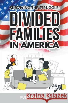 Surviving The Struggle: Divided Families in America Fulton Titus   9781961113091 Atlas Press Publishing LLC - książka