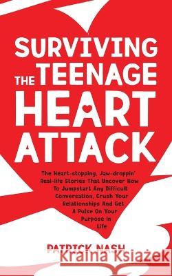 Surviving The Teenage Heart Attack: The Heart-stopping, Jaw-droppin' Real-life Stories That Uncover How to Jumpstart Any Difficult Conversation, Crush Patrick Nash 9781734277104 Patrick Nash - książka