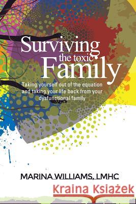 Surviving the Toxic Family: Taking yourself out of the equation and taking your life back from your dysfunctional family Williams Lmhc, Marina 9780692282588 Viale Publishing - książka