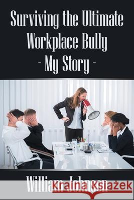 Surviving the Ultimate Workplace Bully - My Story William Johnson 9781664180574 Xlibris Us - książka