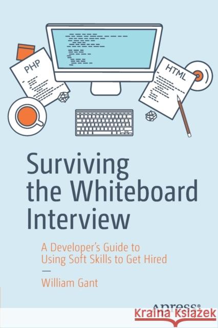 Surviving the Whiteboard Interview: A Developer's Guide to Using Soft Skills to Get Hired Gant, William 9781484250068 Apress - książka