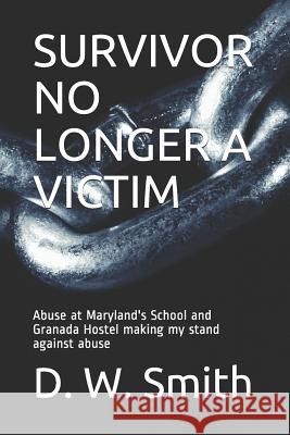 Survivor No Longer a Victim: Abuse at Maryland's School and Granada Hostel making my stand against abuse D. W. Smith 9781070854052 Independently Published - książka