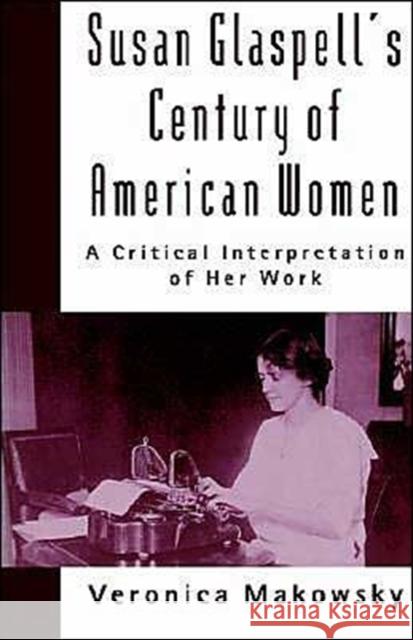 Susan Glaspell's Century of American Women: A Critical Interpretation of Her Work Makowsky, Veronica 9780195078664 Oxford University Press - książka