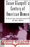 Susan Glaspell's Century of American Women: A Critical Interpretation of Her Work Makowsky, Veronica 9780195078664 Oxford University Press