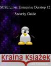 SUSE Linux Enterprise Desktop 12 - Security Guide Contributors, Sec Guide 9789888406609 Samurai Media Limited