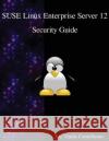 SUSE Linux Enterprise Server 12 - Security Guide Contributors, Sec Guide 9789888406548 Samurai Media Limited