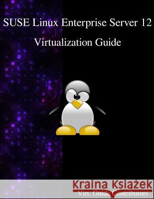 SUSE Linux Enterprise Server 12 - Virtualization Guide Contributors, Virt Guide 9789888406517 Samurai Media Limited - książka