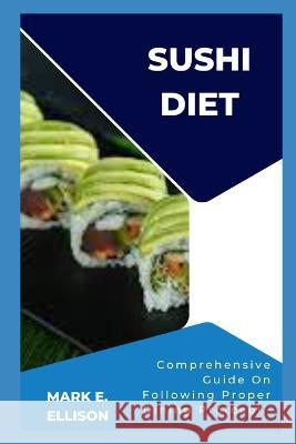 Sushi Diet: Comprehensive Guide On Following Proper Dining Protocol. Mark E Ellison   9798399486994 Independently Published - książka