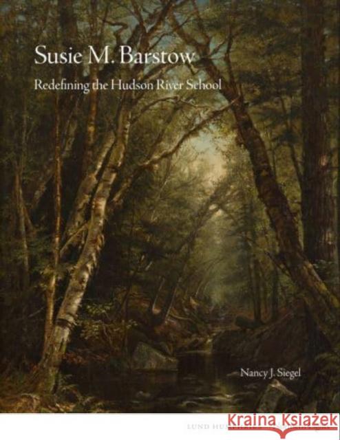 Susie M. Barstow: Redefining the Hudson River School Nancy Siegel 9781848225909 Lund Humphries Publishers Ltd - książka