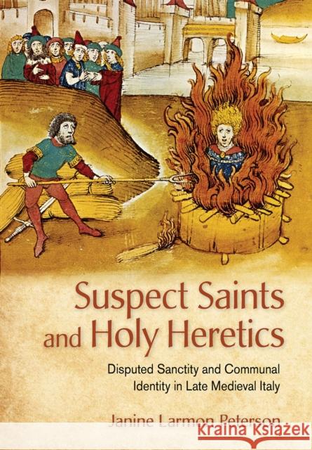 Suspect Saints and Holy Heretics: Disputed Sanctity and Communal Identity in Late Medieval Italy Janine Larmon Peterson 9781501742347 Cornell University Press - książka