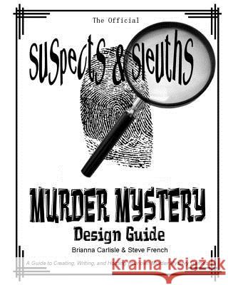 Suspects & Sleuth's Murder Mystery Design Guide: A Guide to Creating, Writing, and Hosting your own Murder Mystery Dinner Party Games Carlisle, Brianna 9781453807200 Createspace - książka