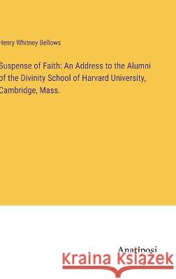Suspense of Faith: An Address to the Alumni of the Divinity School of Harvard University, Cambridge, Mass. Henry Whitney Bellows   9783382328894 Anatiposi Verlag - książka