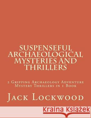 Suspenseful Archaeological Mysteries and Thrillers: 2 Gripping Archaeology Adventure Mystery Thrillers in 1 Book Jack M Lockwood 9781723578106 Createspace Independent Publishing Platform - książka