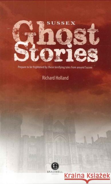Sussex Ghost Stories: Shiver Your Way Around Sussex Richard Holland   9781909914063 Bradwell Books - książka