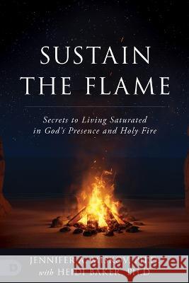Sustain the Flame: Secrets to Living Saturated in God's Presence and Holy Fire Jennifer A. Miskov Heidi Baker Todd Smith 9780768475852 Destiny Image Incorporated - książka