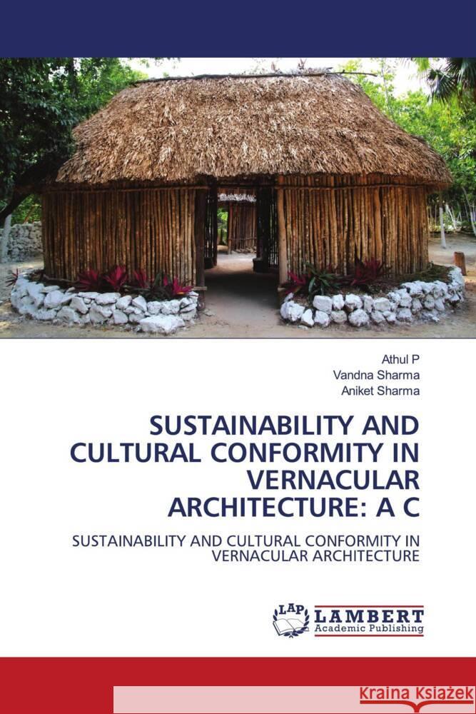 SUSTAINABILITY AND CULTURAL CONFORMITY IN VERNACULAR ARCHITECTURE: A C P, Athul, Sharma, Vandna, Sharma, Aniket 9786204747002 LAP Lambert Academic Publishing - książka