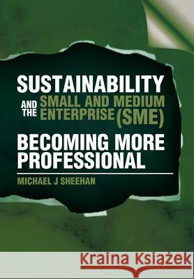 Sustainability and the Small and Medium Enterprise (Sme): Becoming More Professional Sheehan, Michael J. 9781479762392 Xlibris Corporation - książka