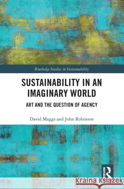 Sustainability in an Imaginary World: Art and the Question of Agency David Maggs John Robinson 9781032238746 Routledge - książka