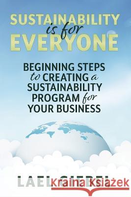 Sustainability is for Everyone: Beginning Steps to Creating a Sustainability Program for Your Business Giebel, Lael 9798823200592 Accomplishing Innovation Press - książka