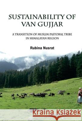 Sustainability of Van Gujjar: A Transition of Muslim Postoral Tribe in Himalayan Region Rubin Nusrat 9789351281382 Gyan Books - książka