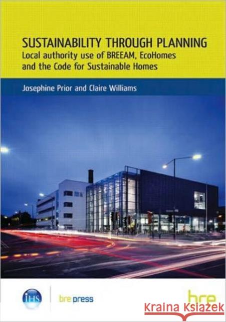 Sustainability Through Planning: Local Authority Use of BREEAM, EcoHomes and the Code for Sustainable Homes (BR 498) Josephine Prior 9781848060289 IHS BRE Press - książka