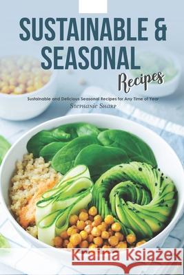 Sustainable & Seasonal Recipes: Sustainable and Delicious Seasonal Recipes for Any Time of Year Stephanie Sharp 9781706000440 Independently Published - książka