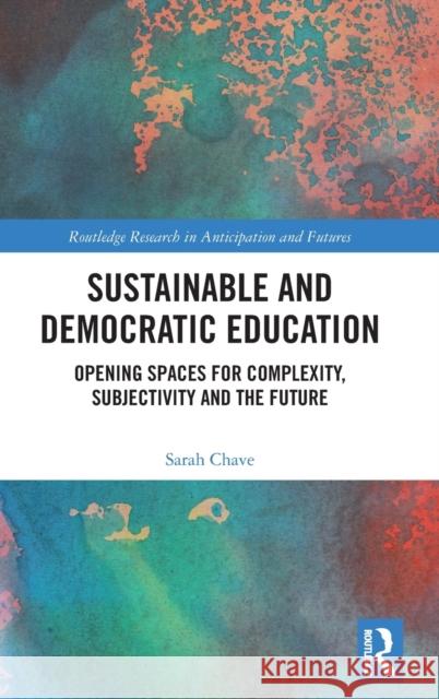 Sustainable and Democratic Education: Opening Spaces for Complexity, Subjectivity and the Future Sarah Chave 9780367151027 Routledge - książka
