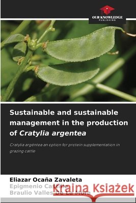 Sustainable and sustainable management in the production of Cratylia argentea Ocaña Zavaleta, Eliazar, CASTILLO, EPIGMENIO, Valles de la Mora, Braulio 9786202396530 Our Knowledge Publishing - książka