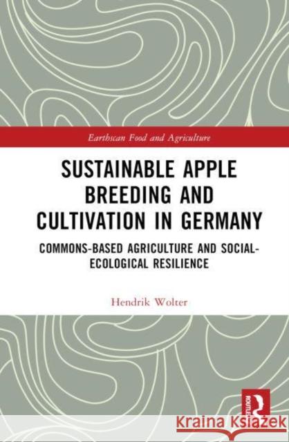 Sustainable Apple Breeding and Cultivation in Germany: Commons-Based Agriculture and Social-Ecological Resilience Wolter, Hendrik 9781032409948 Taylor & Francis Ltd - książka