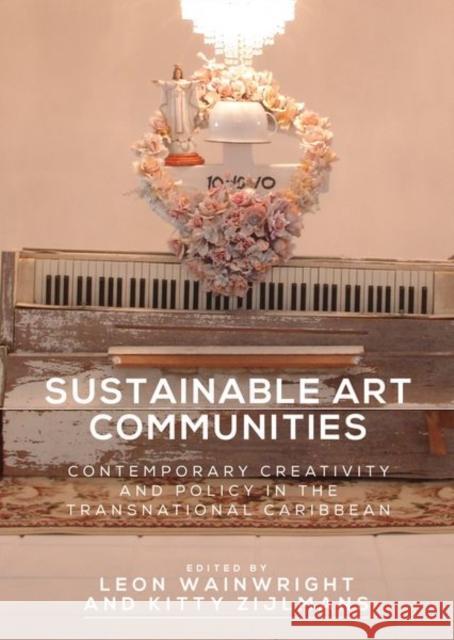 Sustainable Art Communities: Contemporary Creativity and Policy in the Transnational Caribbean Leon Wainwright Kitty Zijlmans 9781526117281 Manchester University Press - książka