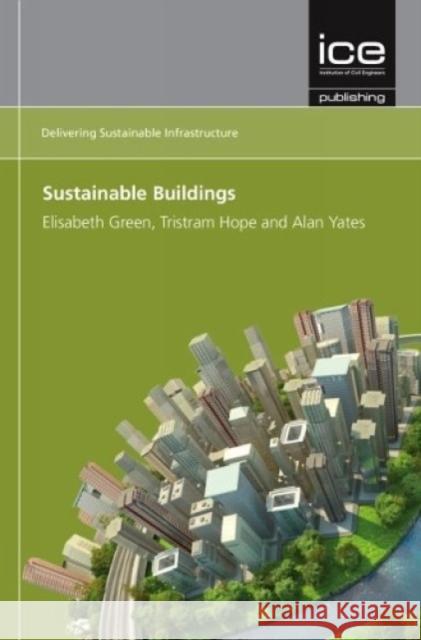 Sustainable Buildings (Delivering Sustainable Infrastructure series) Alan Yates Elisabeth Green Tristram Hope 9780727758064 ICE Publishing - książka